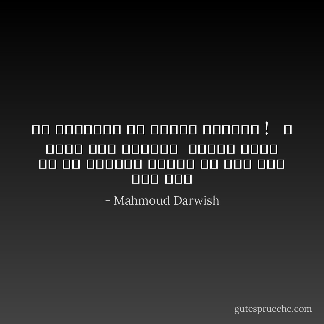 ويا حب، يا من يسمونه الحب، من انت حتى تعذب هذا الهواء<br /> وتدفع سيدة في الثلاثين من عمرها للجنون !<br /> <br />♥ - Mahmoud Darwish