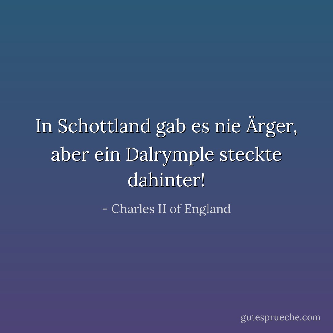 In Schottland gab es nie Ärger, aber ein Dalrymple steckte dahinter! - Charles II of England<