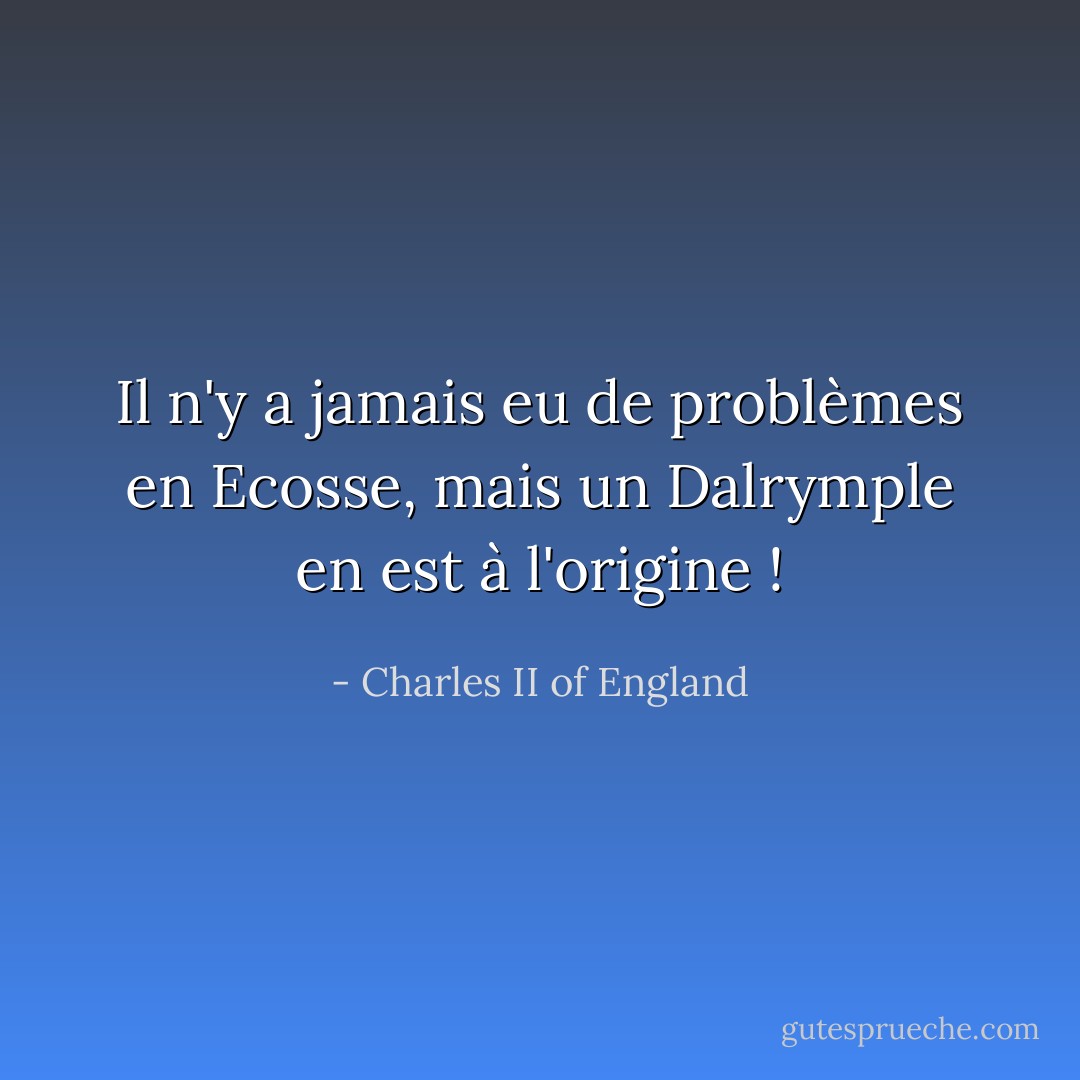 Il n'y a jamais eu de problèmes en Ecosse, mais un Dalrymple en est à l'origine ! - Charles II of England
