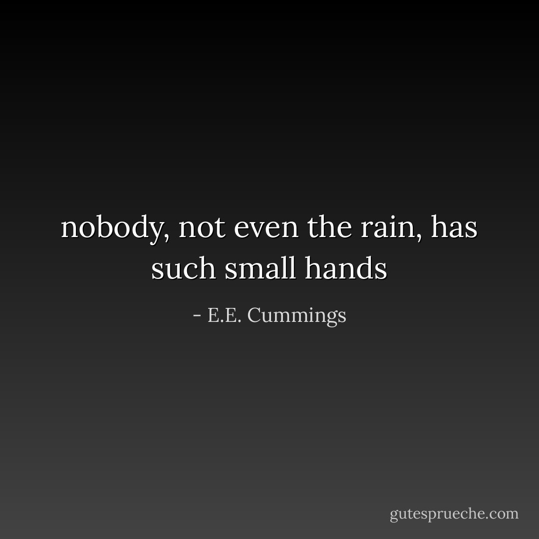 nobody, not even the rain, has such small hands - E.E. Cummings