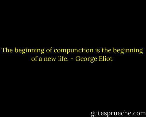 The beginning of compunction is the beginning of a new life. - George Eliot