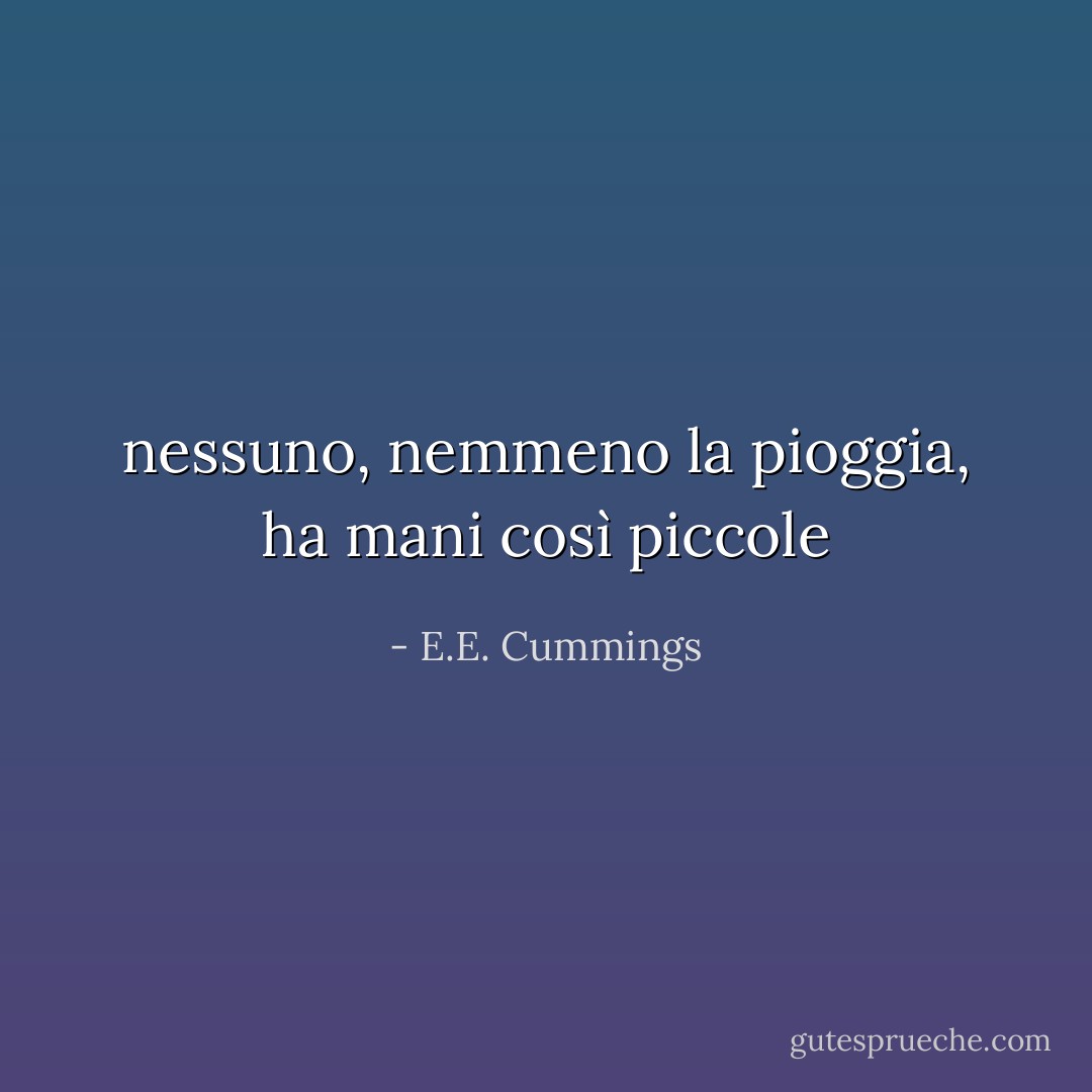 nessuno, nemmeno la pioggia, ha mani così piccole - E.E. Cummings