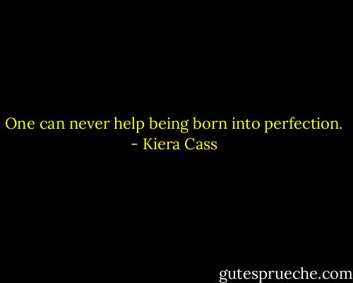 One can never help being born into perfection. - Kiera Cass