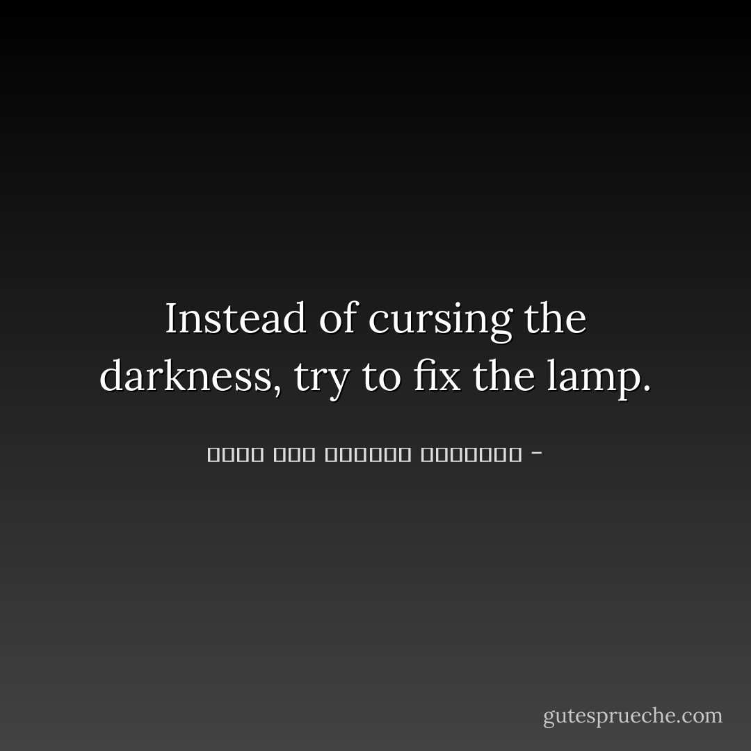 Instead of cursing the darkness, try to fix the lamp. - محمد عبد الرحمن العريفي