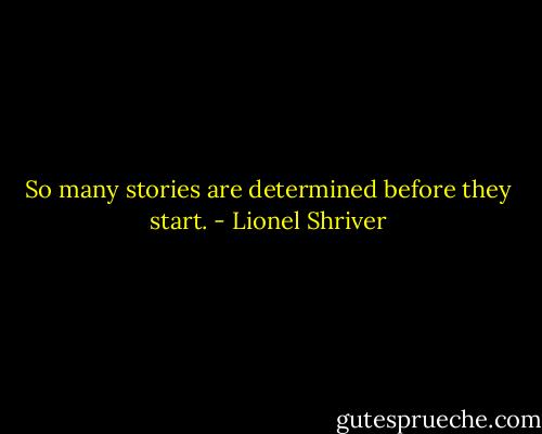 So many stories are determined before they start. - Lionel Shriver