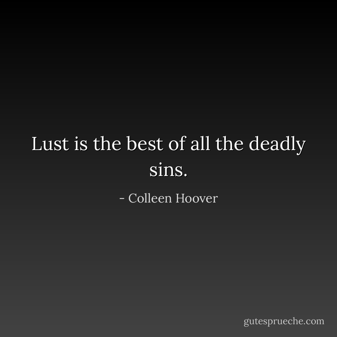 Lust is the best of all the deadly sins. - Colleen Hoover