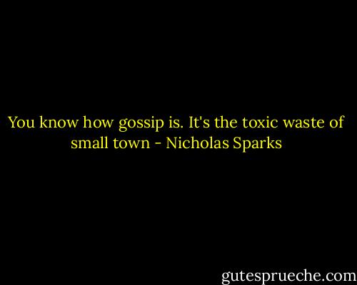 You know how gossip is. It's the toxic waste of small town - Nicholas Sparks