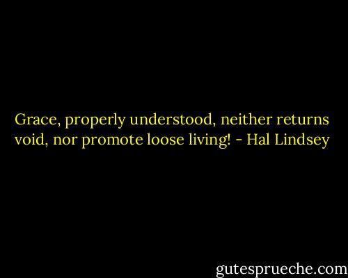 Grace, properly understood, neither returns void, nor promote loose living! - Hal Lindsey