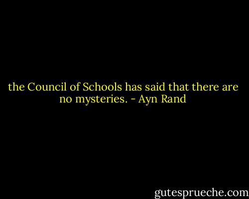 the Council of Schools has said that there are no mysteries. - Ayn Rand