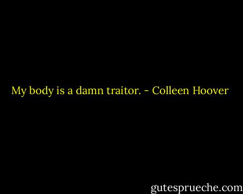 My body is a damn traitor. - Colleen Hoover