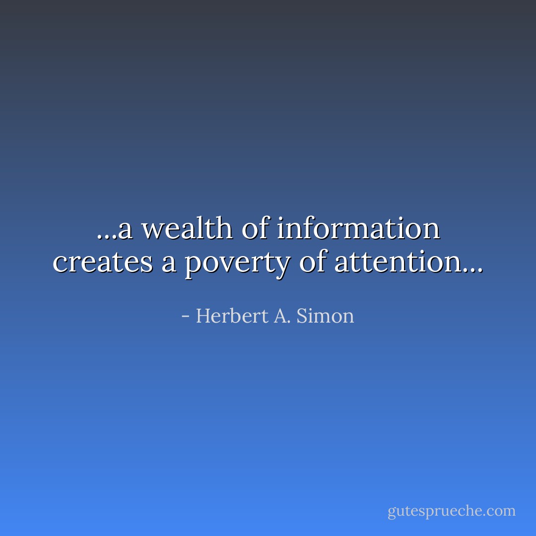 ...a wealth of information creates a poverty of attention... - Herbert A. Simon