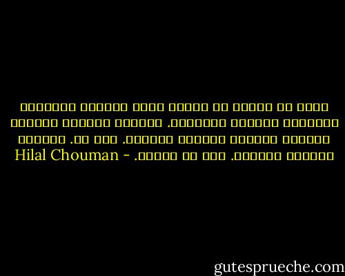 أشعر أن حياتي في لبنان كانت دائمًا محاولات متكرّرة لتفادي الأشياء. أتفادى الأذى، أتفادى الكسر، أتفادى الأسوأ بالسيء. هذه هي. أتفادى الأسوأ بالسيء. هذه هي فعلًا. - Hilal Chouman