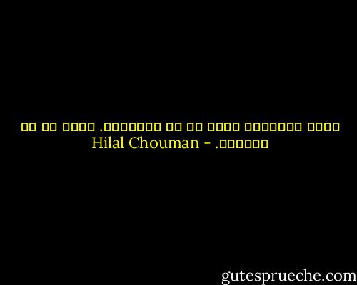 كانت الأشياء أكثر من أن تُختصَر. أكثر من أن تُشطَب. - Hilal Chouman