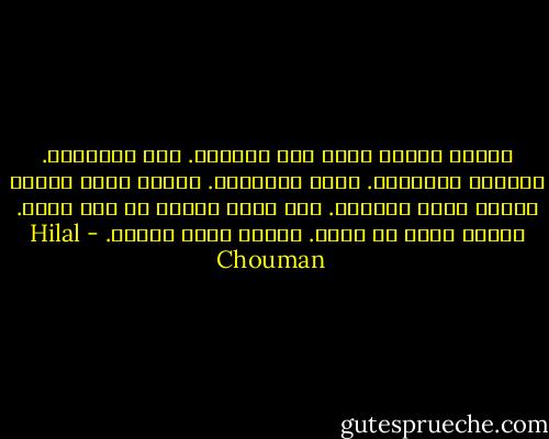 رأيتُ الصدع يمرّ عبر العالم. عبر الأشياء. يفلقها أنصافًا. يظهر بواطنها. يخرِج منها أشياء جديدة كانت مخفيّة. ولم يلبث الصدع أن وصل قلبي. أخذتُ أبكي من جديد. لكنّي كنتُ فرحًا. - Hilal Chouman