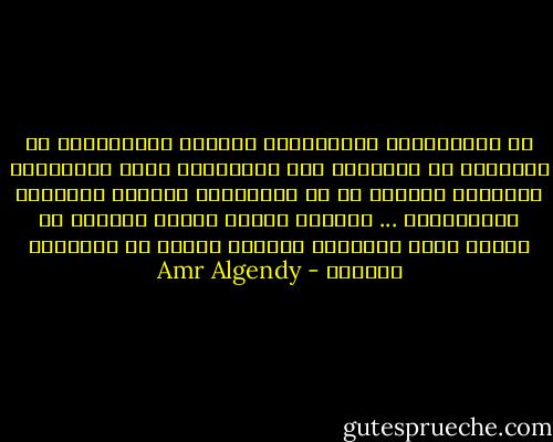 إن الأفكــار الخطيــرة التــى نواجههــا فى وحدتنـا هى نفسهــا تلك النكــات التى نلقيهــا عبثــاً وأمـلا فى أن يشاركنـا أحدهـم ميولنـا وفلسفتنـا ... ولنعلم أننـا لسنـا وحدنـا من يطـرق بـاب الخطــر وأننـا أيضـا لا نواجهـه وحدنـا - Amr Algendy