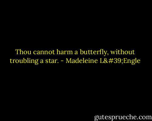 Thou cannot harm a butterfly, without troubling a star. - Madeleine L'Engle