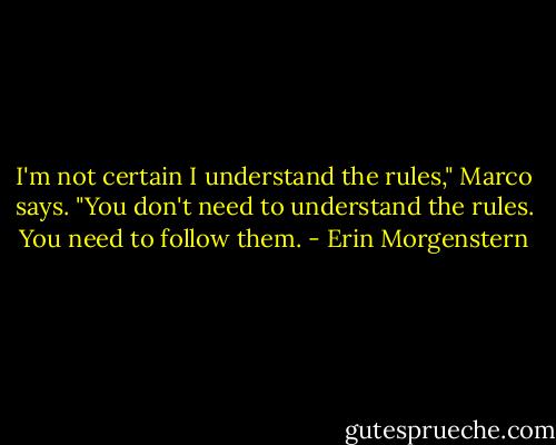 I'm not certain I understand the rules," Marco says.<br />"You don't need to understand the rules. You need to follow them. - Erin Morgenstern