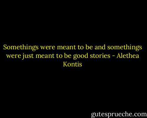 Somethings were meant to be and somethings were just meant to be good stories - Alethea Kontis