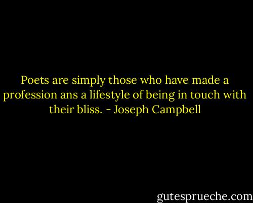 Poets are simply those who have made a profession ans a lifestyle of being in touch with their bliss. - Joseph Campbell