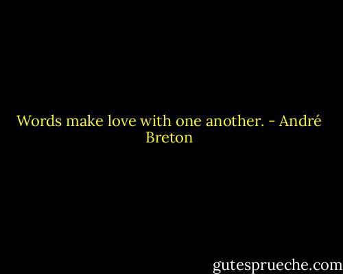 Words make love with one another. - André Breton
