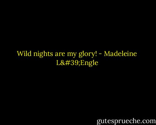 Wild nights are my glory! - Madeleine L'Engle