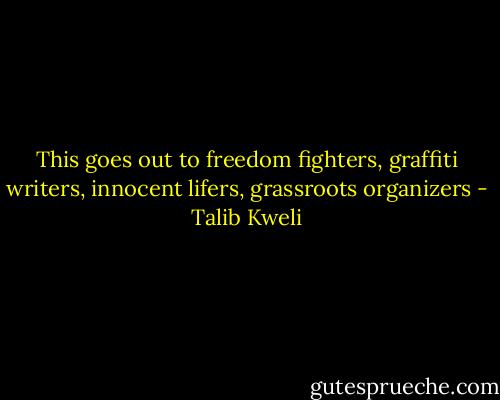 This goes out to freedom fighters, graffiti writers, innocent lifers, grassroots organizers - Talib Kweli