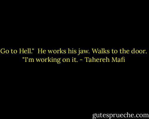 Go to Hell."<br /><br />He works his jaw. Walks to the door. "I'm working on it. - Tahereh Mafi