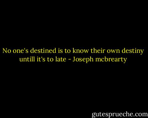 No one's destined is to know their own destiny untill it's to late - Joseph mcbrearty