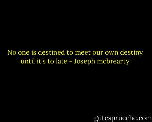 No one is destined to meet our own destiny until it's to late - Joseph mcbrearty