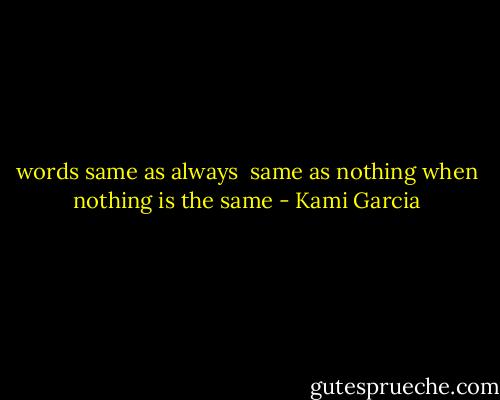 words same as always <br />same as nothing<br />when nothing is the same - Kami Garcia