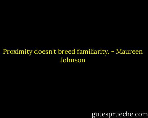 Proximity doesn't breed familiarity. - Maureen Johnson