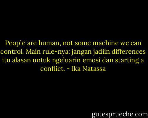 People are human, not some machine we can control. Main rule-nya: jangan jadiin differences itu alasan untuk ngeluarin emosi dan starting a conflict. - Ika Natassa