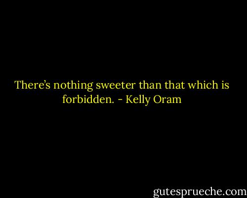 There’s nothing sweeter than that which is forbidden. - Kelly Oram