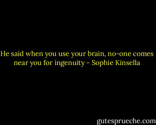He said when you use your brain, no-one comes near you for ingenuity - Sophie Kinsella