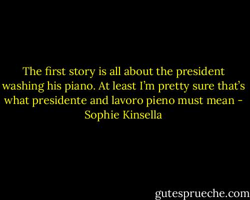 The first story is all about the president washing his piano. At least I’m pretty sure that’s what presidente and lavoro pieno must mean - Sophie Kinsella