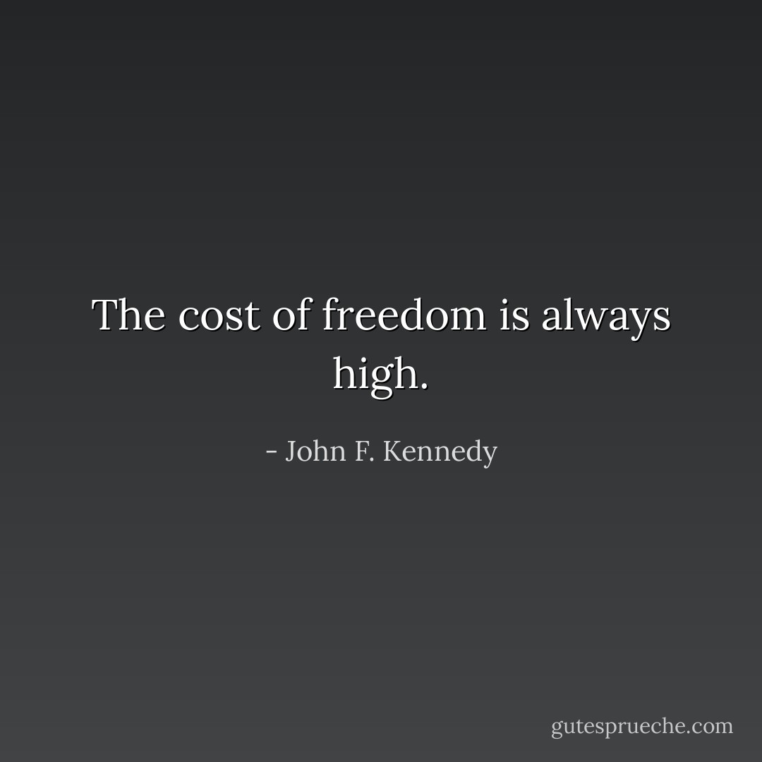 The cost of freedom is always high. - John F. Kennedy