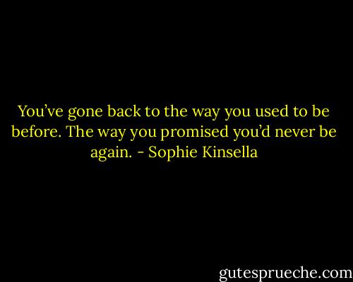 You’ve gone back to the way you used to be before. The way you promised you’d never be again. - Sophie Kinsella