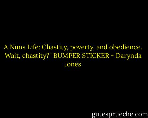 A Nuns Life: Chastity, poverty, and obedience. Wait, chastity?" BUMPER STICKER - Darynda Jones