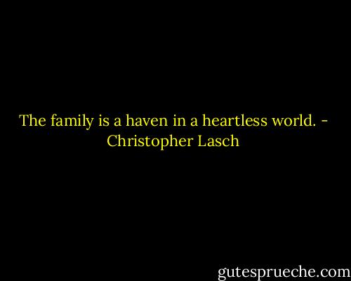 The family is a haven in a heartless world. - Christopher Lasch