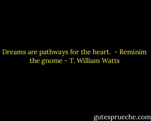 Dreams are pathways for the heart.<br /> - Reminim the gnome - T. William Watts