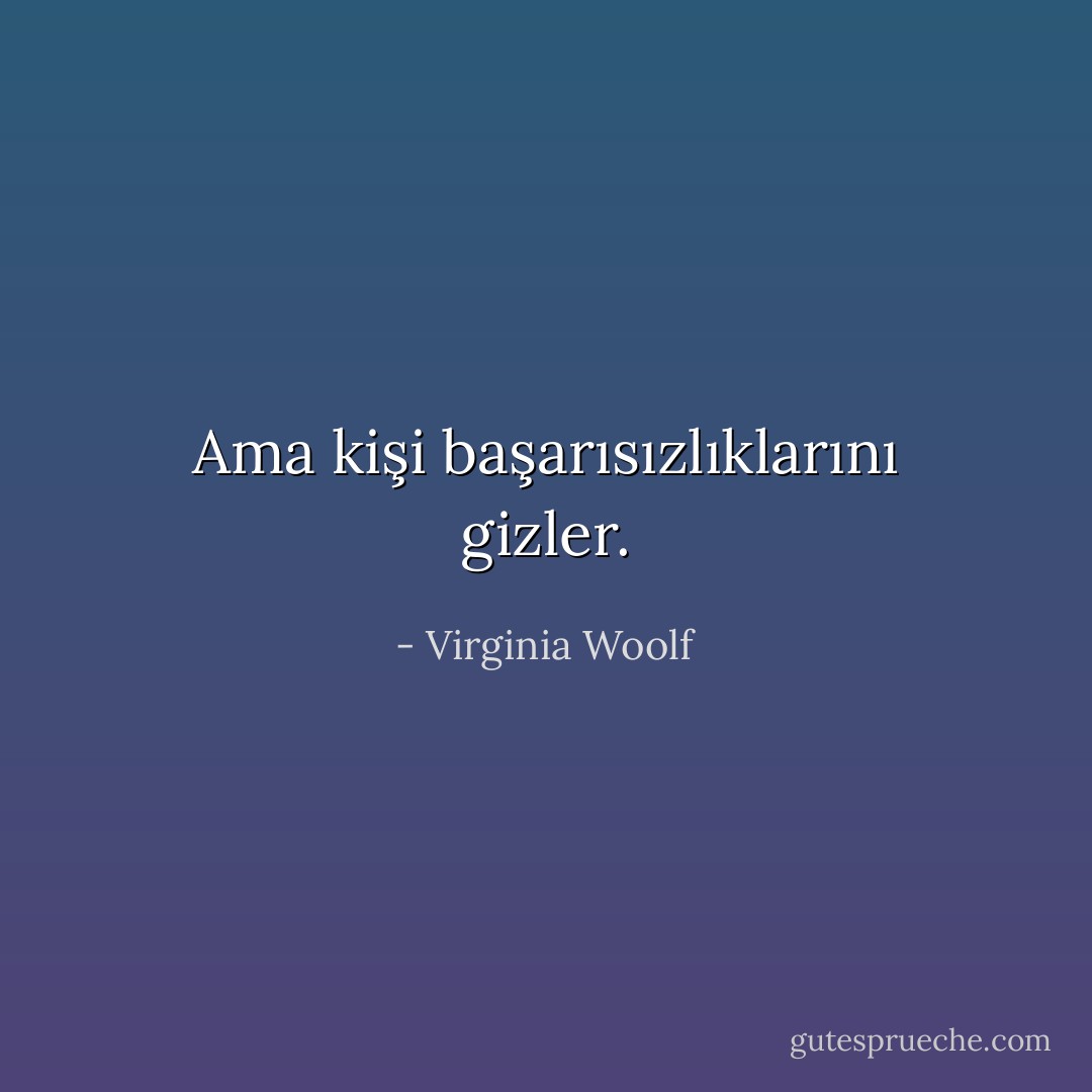 Ama kişi başarısızlıklarını gizler. - Virginia Woolf
