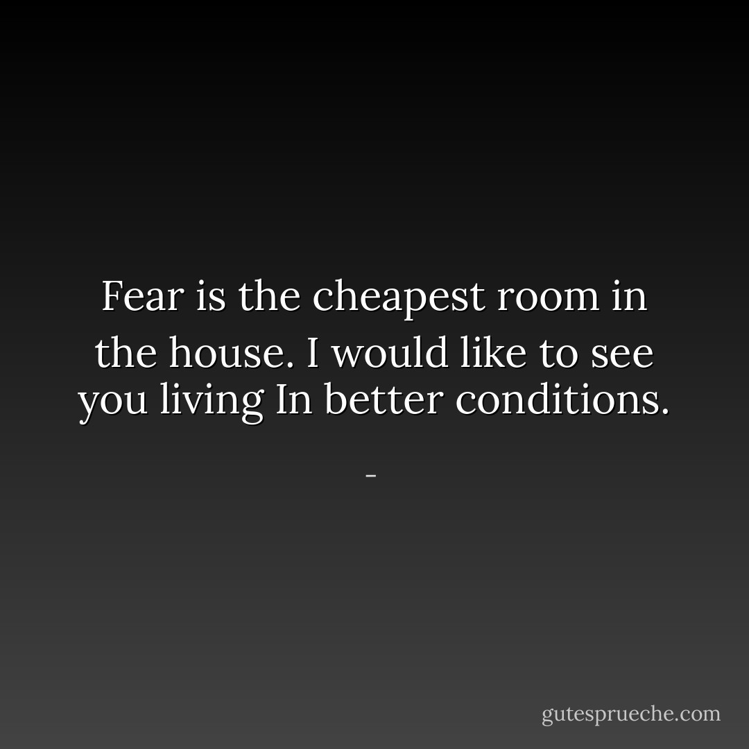 Fear is the cheapest room in the house.<br />I would like to see you living<br />In better conditions. - 