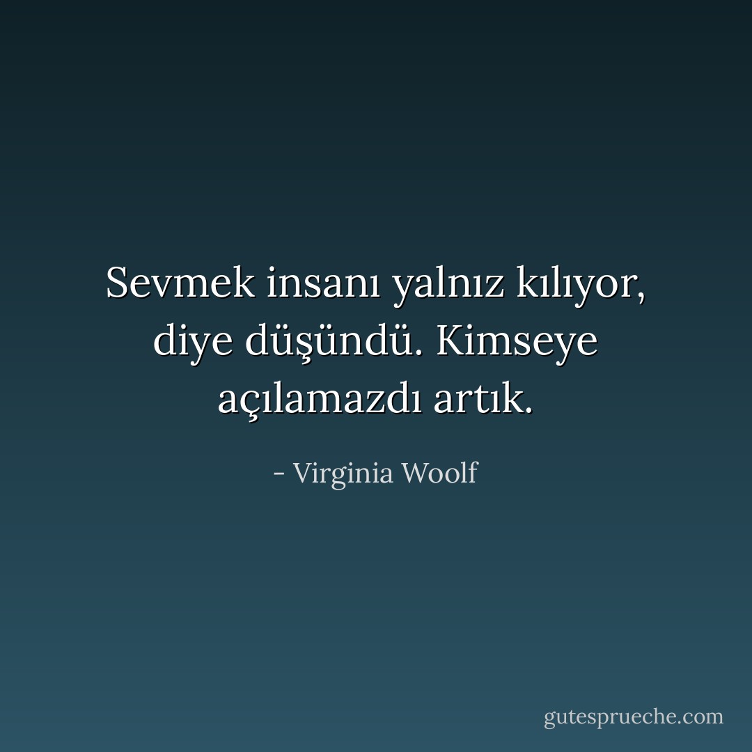 Sevmek insanı yalnız kılıyor, diye düşündü. Kimseye açılamazdı artık. - Virginia Woolf