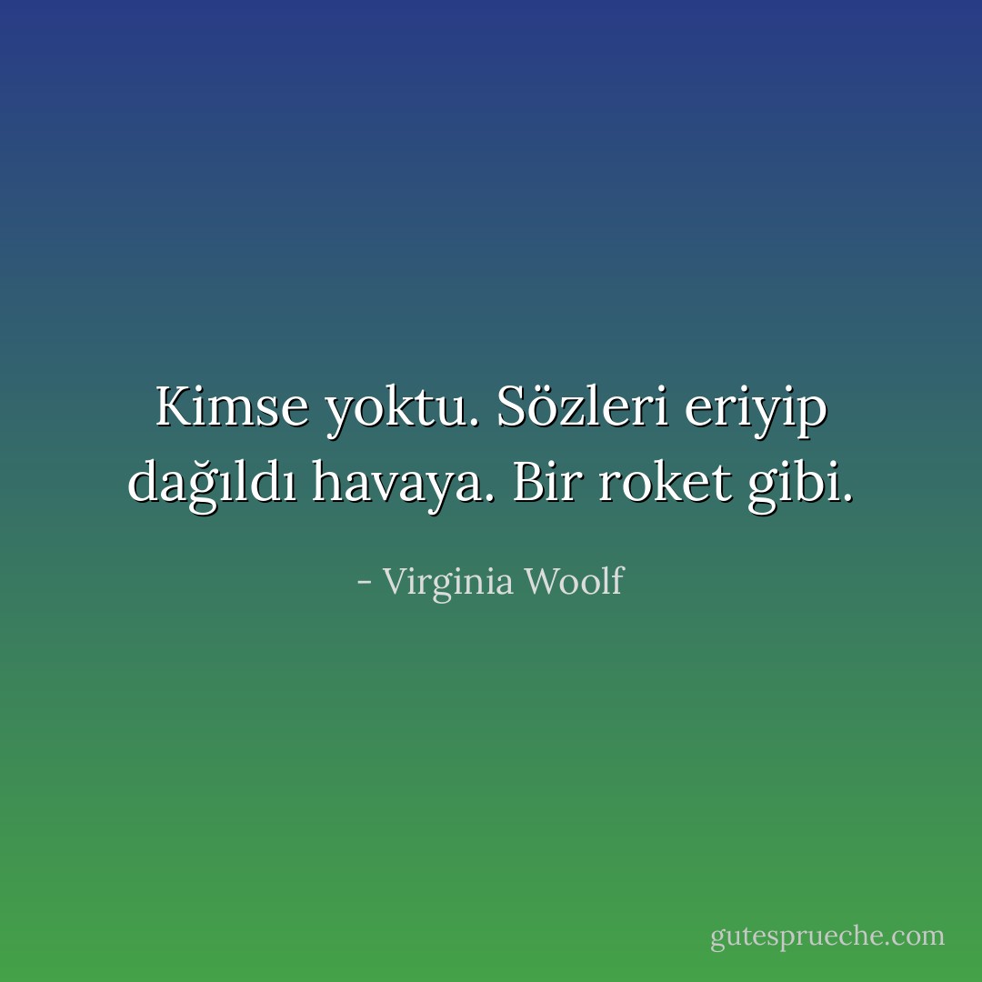 Kimse yoktu. Sözleri eriyip dağıldı havaya. Bir roket gibi. - Virginia Woolf