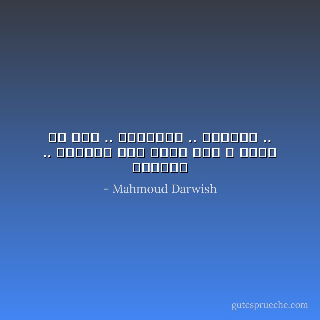 كَلمَاتك .. تُرسِلُني إلَى هُنَاك<br />حَيثُ لا هُنَاك إلّا أنا .. وكَلِمَاتُكَ .. وعَيْنَاكَ .. - Mahmoud Darwish