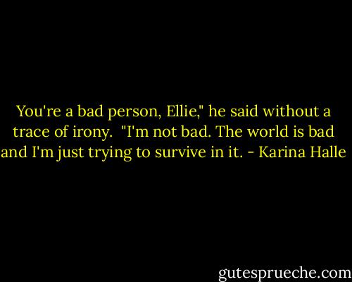 You're a bad person, Ellie," he said without a trace of irony.<br /><br />"I'm not bad. The world is bad and I'm just trying to survive in it. - Karina Halle