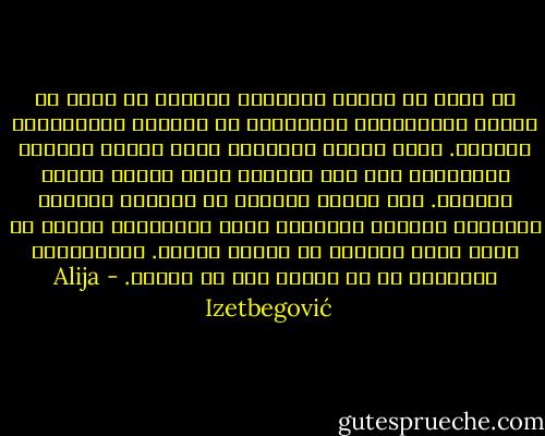 إن كلاً من الدين والثورة يولدان في مخاض من الألم والمعاناة ويحتضران في الرخاء والرفاهية والترف. حياة الدين والثورة تدوم بدوام النضال والجهاد، حتى إذا تحققا، يبدأ الموت يتسرب إليهما. ففي مرحلة التحقق في الواقع العملي يُنتجان مؤسسات وأبنية، وهذه المؤسسات نفسها هي التي تقضي عليهما في نهاية الأمر. فالمؤسسات الرسمية لا هي ثورية ولا هي دينية. - Alija Izetbegović