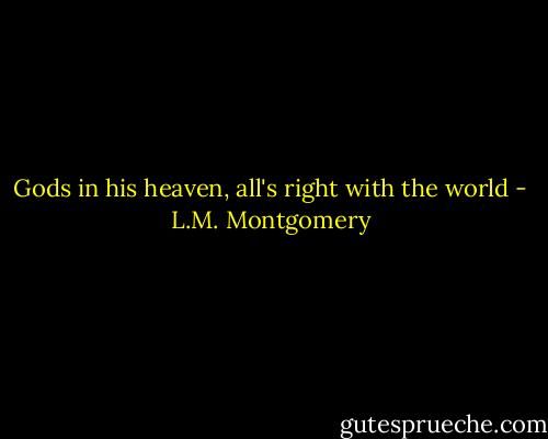 Gods in his heaven, all's right with the world - L.M. Montgomery