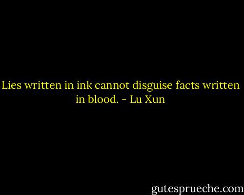 Lies written in ink cannot disguise facts written in blood. - Lu Xun