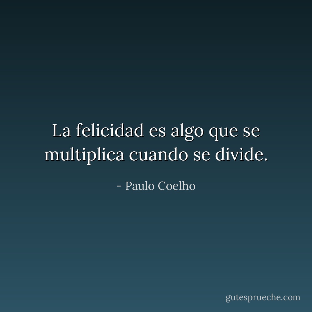 La felicidad es algo que se multiplica cuando se divide. - Paulo Coelho
